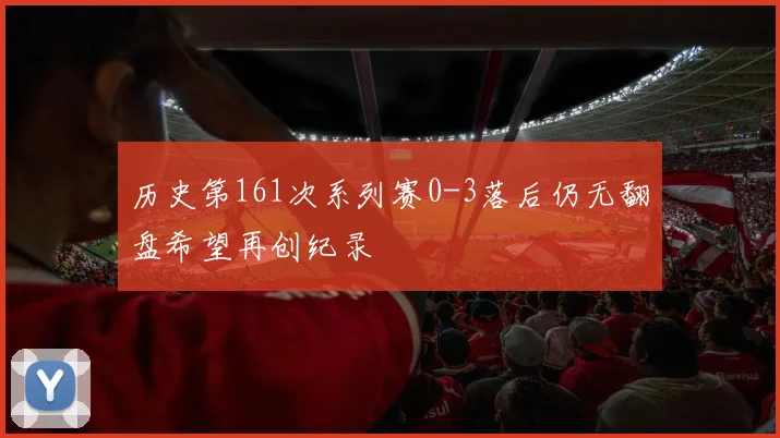 历史第161次系列赛0-3落后仍无翻盘希望再创纪录