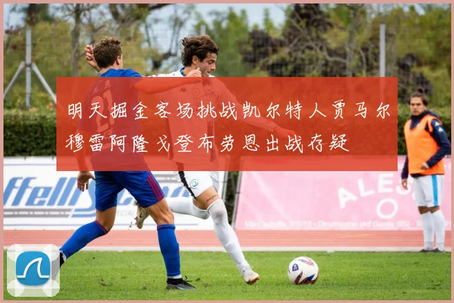 明天掘金客场挑战凯尔特人贾马尔穆雷阿隆戈登布劳恩出战存疑